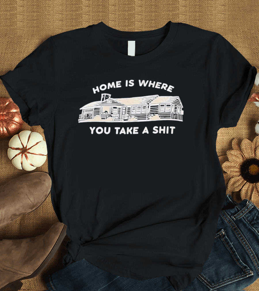 Home Is Where You Take A Shit Cabin T-Shirt