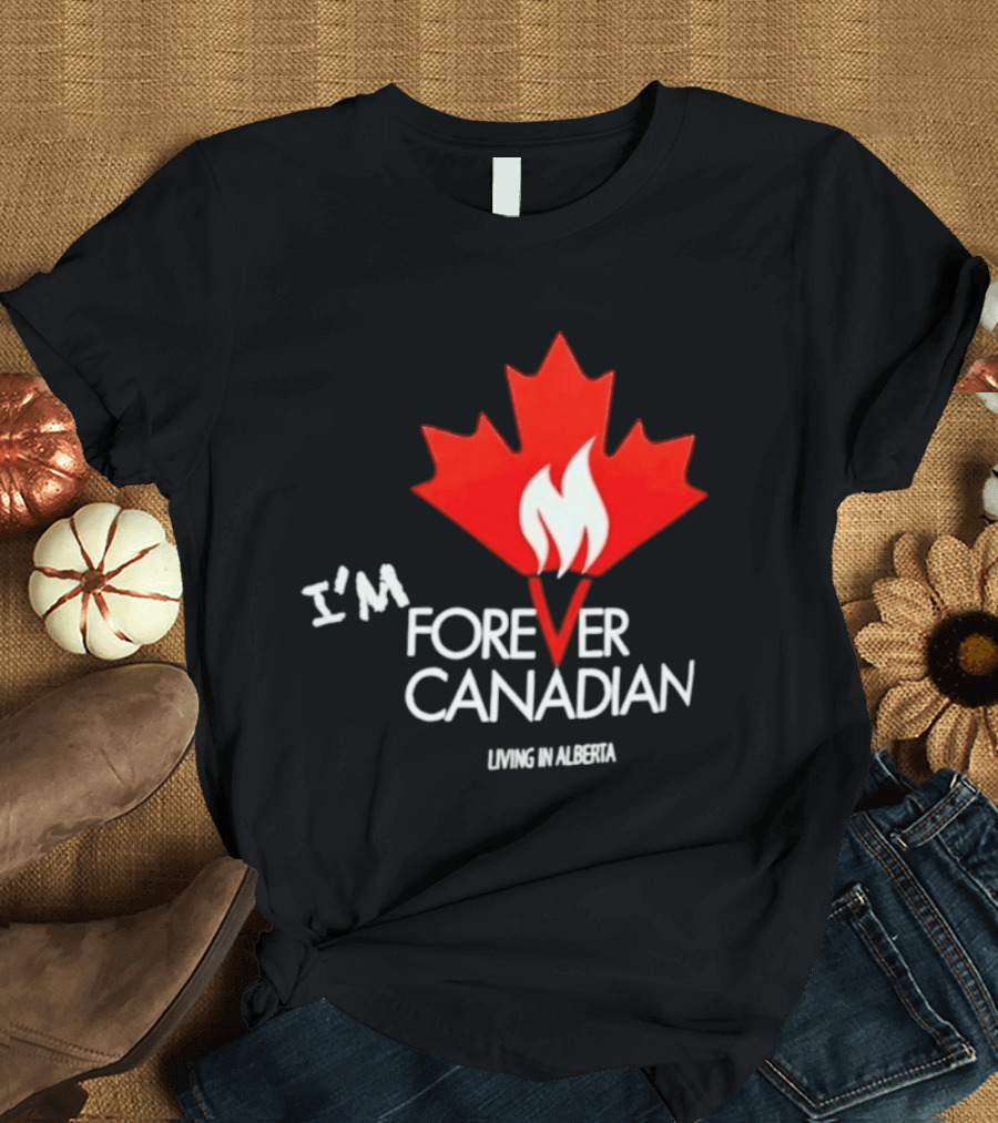 I'm Forever Canadian Living In Alberta Maple Leaf Flame T-Shirt