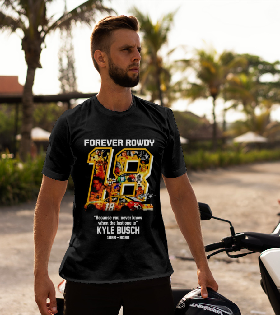 Forever Rowdy 18 Kyle Busch "Because You Never Know When The Last One Is" 2008 2022 T-Shirt