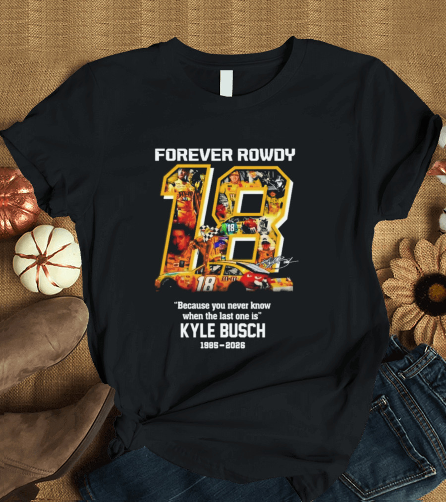 Forever Rowdy 18 Kyle Busch "Because You Never Know When The Last One Is" 2008 2022 T-Shirt