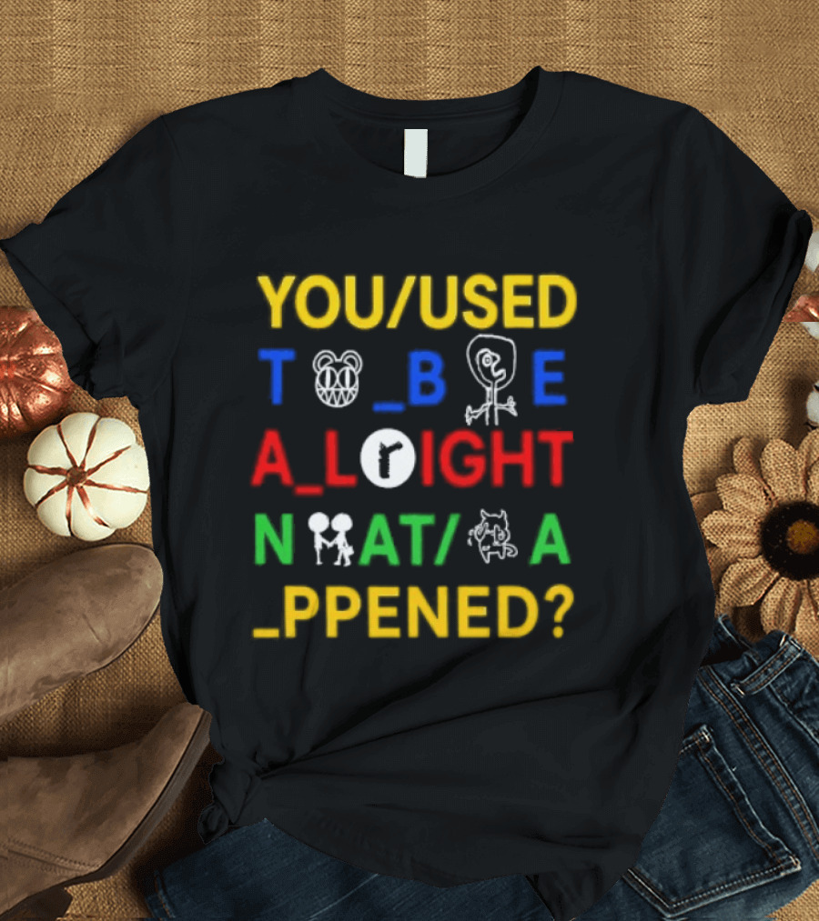 You Used To Be Alright What Happened T-Shirt