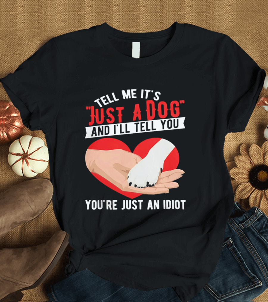 Tell Me It's Just A Dog And I'll Tell You You're Just An Idiot Red Heart And Paw T-Shirt