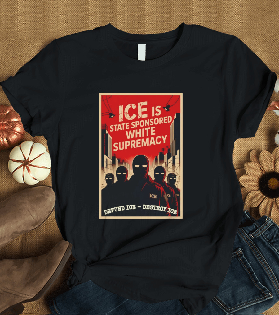 ICE Is State Sponsored White Supremacy Defund ICE Destroy ICE T-Shirt