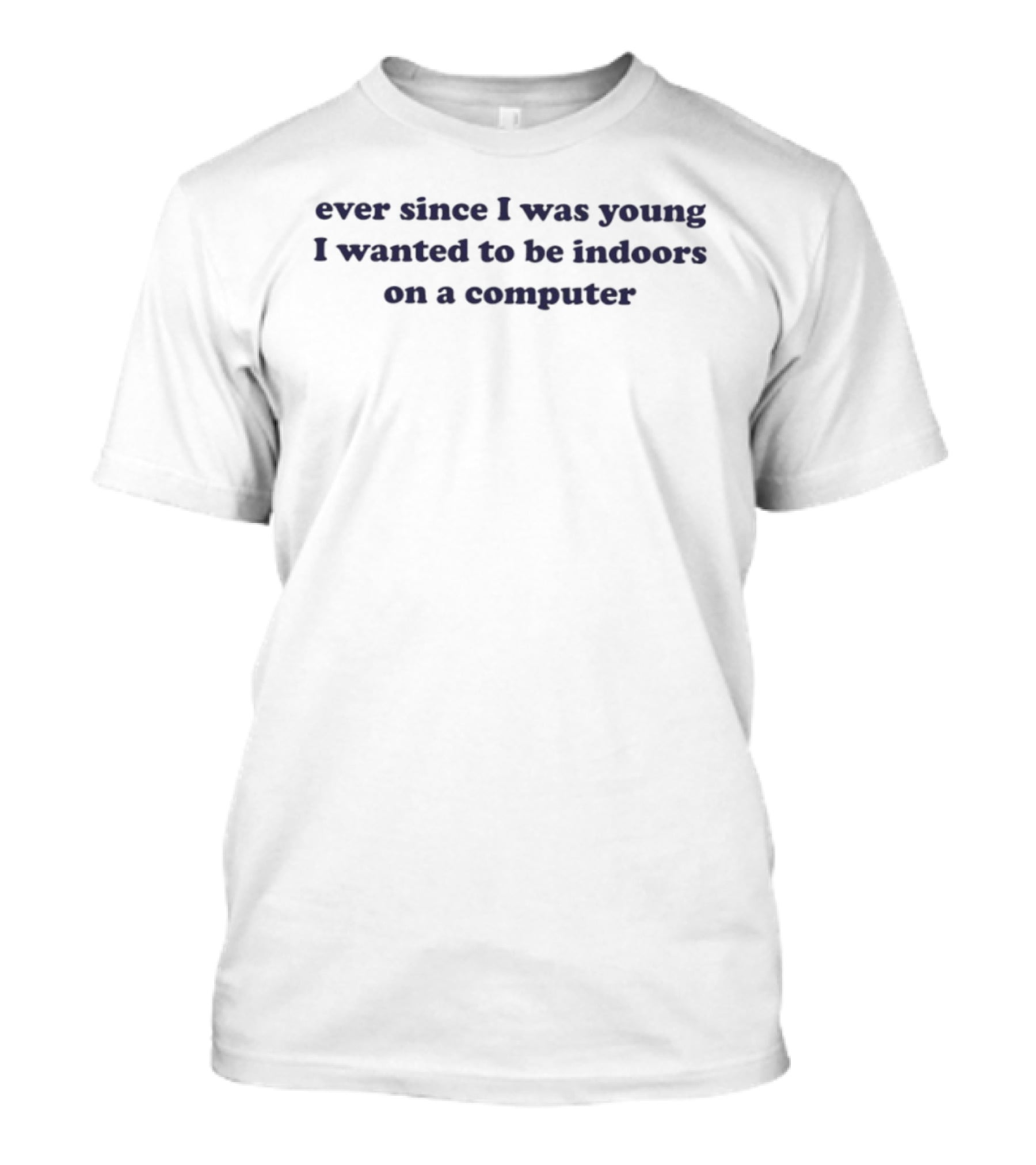 Ever Since I Was Young I Wanted To Be Indoors On A Computer T-Shirt