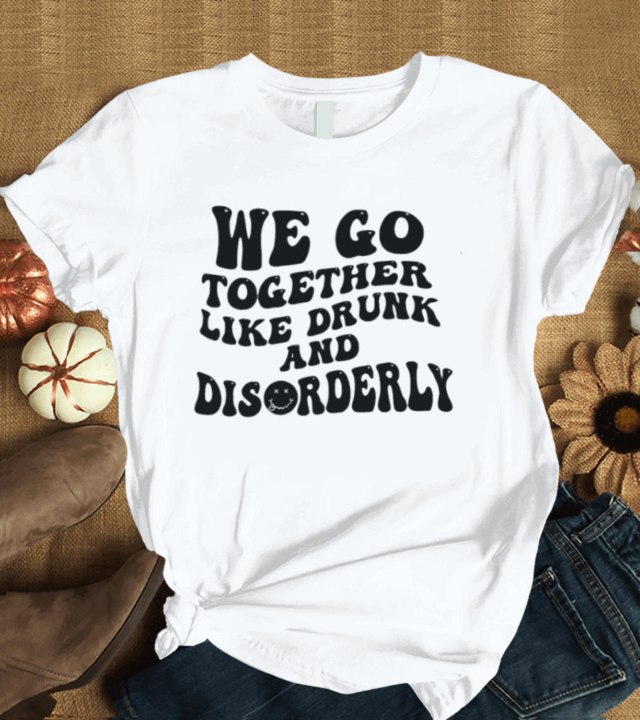 We Go Together Like Drunk And Disorderly Retro Font T-Shirt
