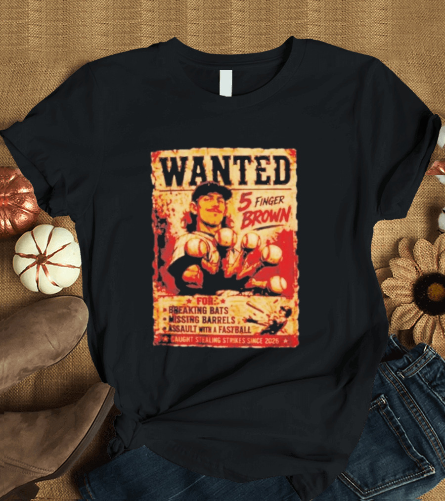 Wanted 5 Finger Brown For Breaking Bats Missing Barrels And Assault With A Fastball Caught Stealing Strikes Since 2026 T-Shirt