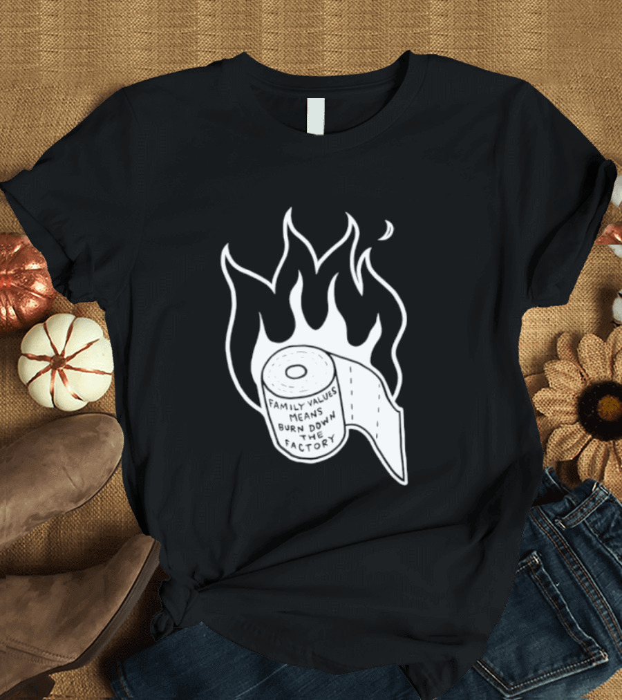 Family Values Means Burn Down Factory Fire T-Shirt