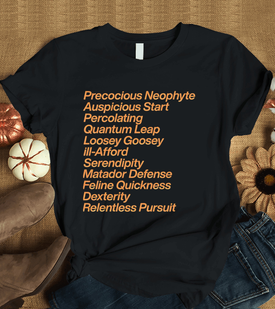 Precocious Neophyte Auspicious Start Serendipity Quantum Leap Matador Defense Relentless Pursuit T-Shirt