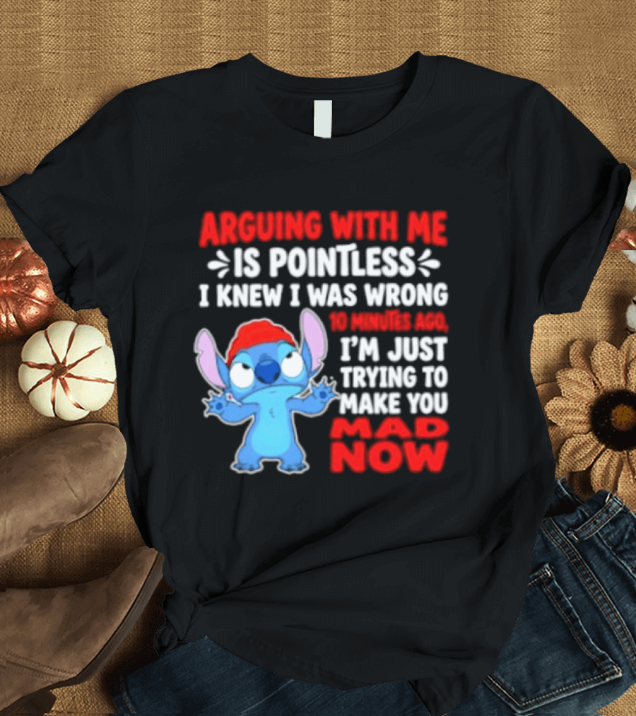 Arguing With Me Is Pointless I Knew I Was Wrong 10 Minutes Ago Funny Stitch Trying To Prove You Mad Now T-Shirt