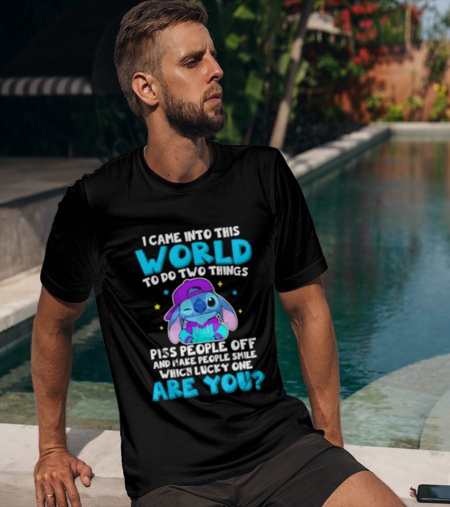 I Came Into This World To Do Two Things Piss People Off And Make People Smile Which Lucky One Are You Stitch T-Shirt