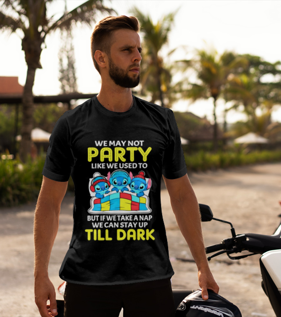 Stitch We May Not Party Like We Used To But If We Take A Nap We Can Stay Up Till Dark T-Shirt