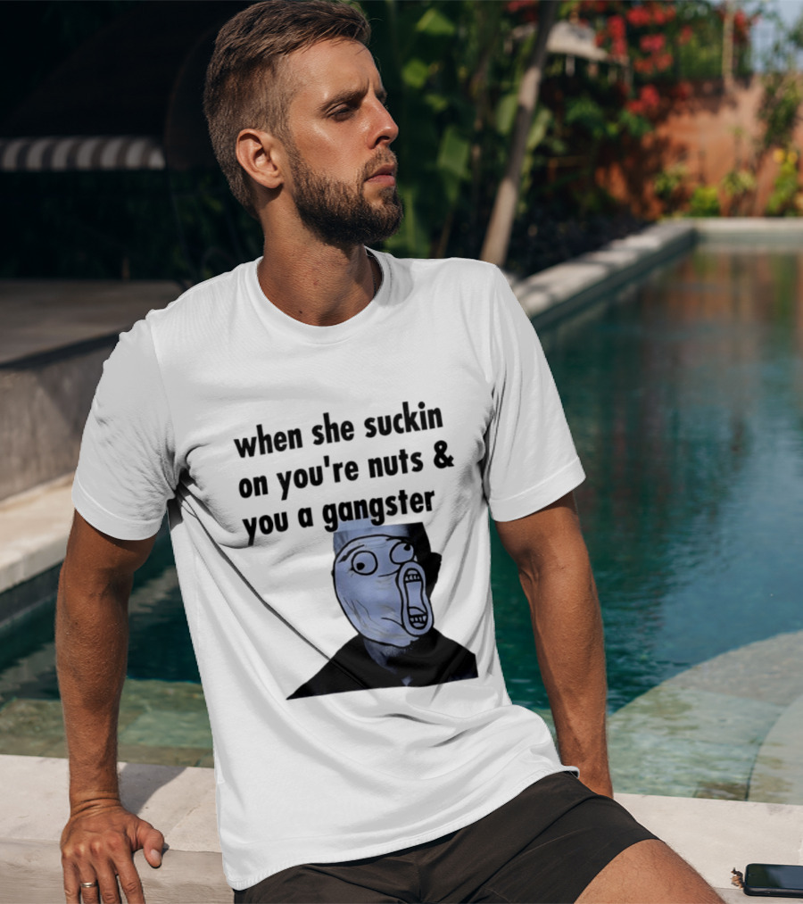 When She Suckin On You're Nuts You A Gangster Meme Face T-Shirt