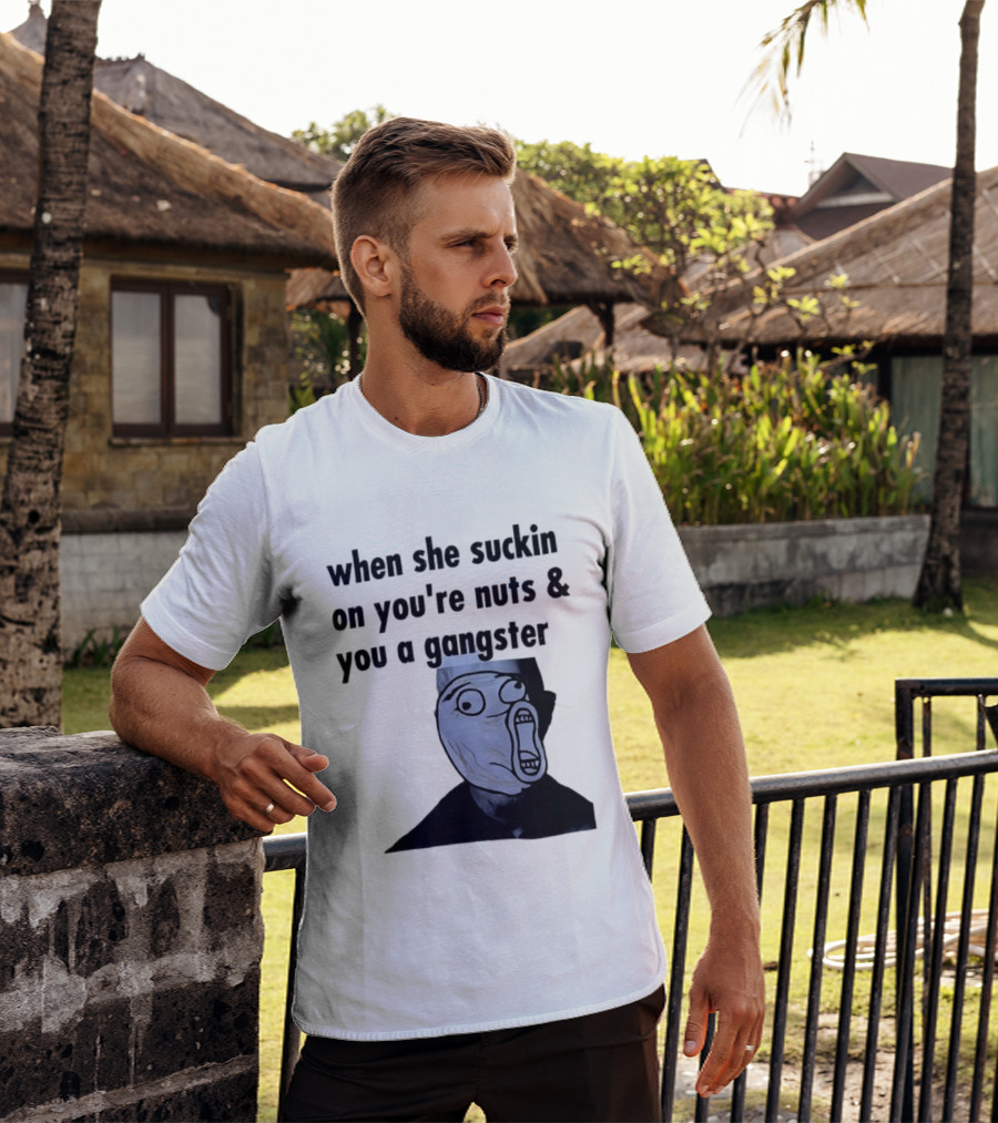 When She Suckin On You're Nuts You A Gangster Meme Face T-Shirt