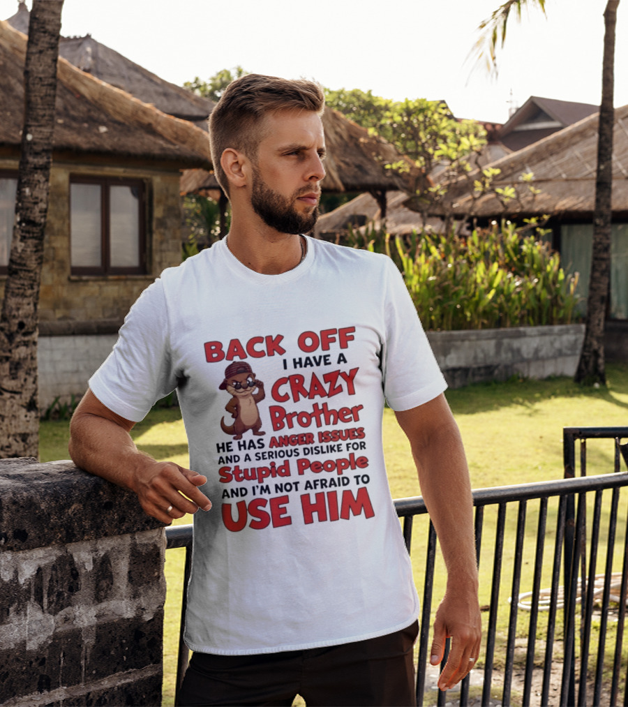 Back Off I Have A Crazy Brother He Has Anger Issues Dislike For Stupid People Use Him Otter Humor T-Shirt