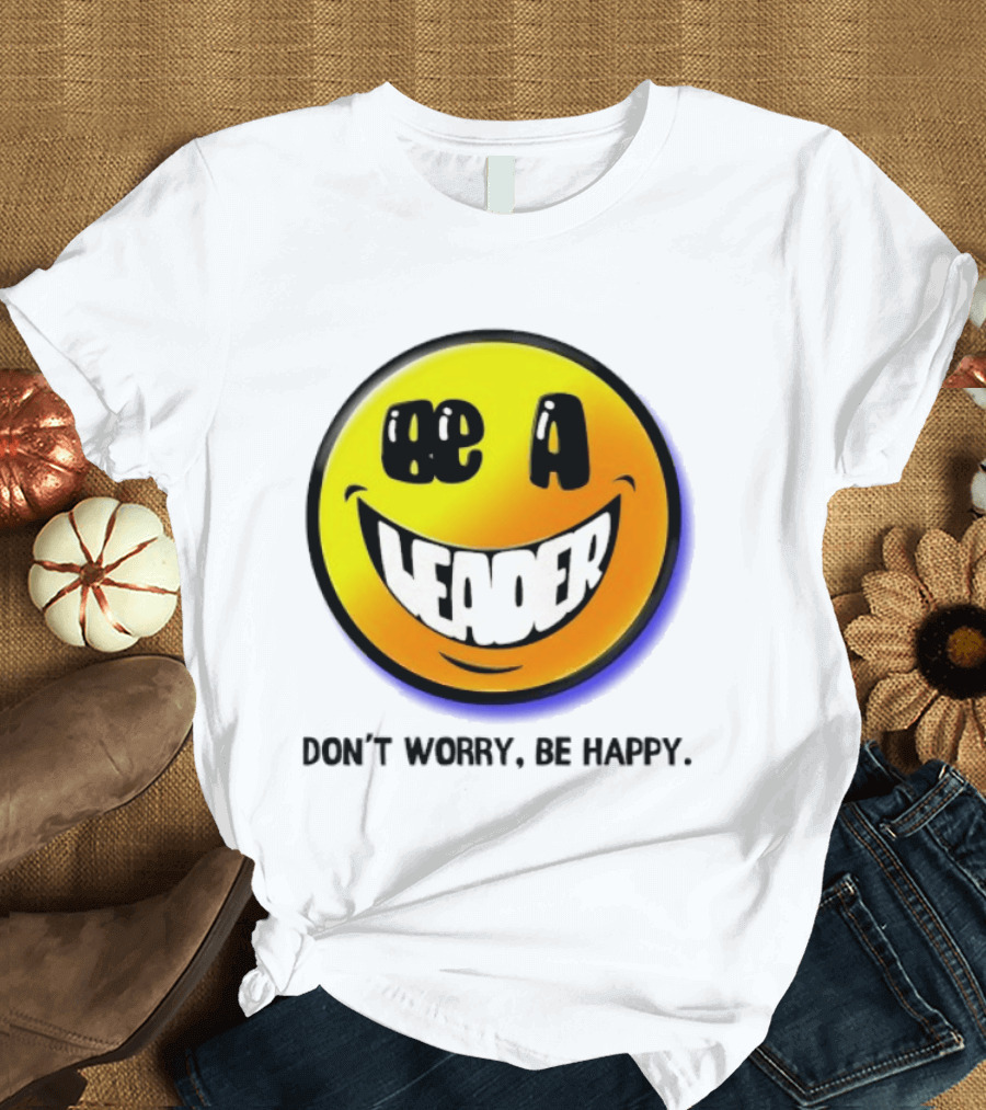 Be A Leader Smile Face Don't Worry Be Happy T-Shirt