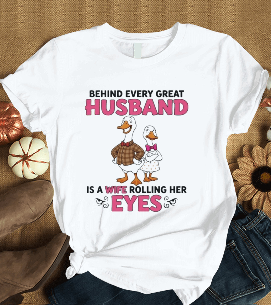 Behind Every Great Husband Is A Wife Rolling Her Eyes Duck Couple Humor T-Shirt