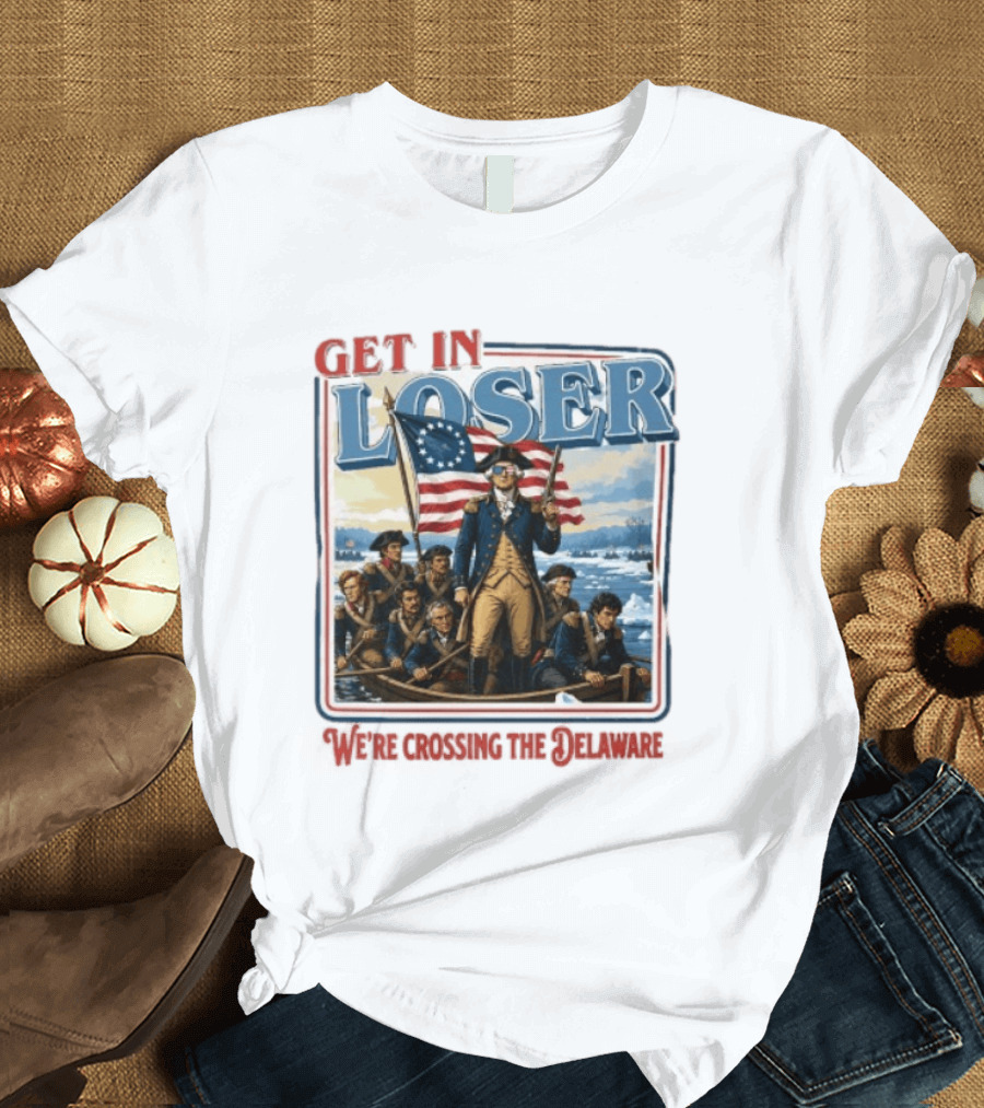 Get In Loser Crossing The Delaware George Washington With American Flag T-Shirt
