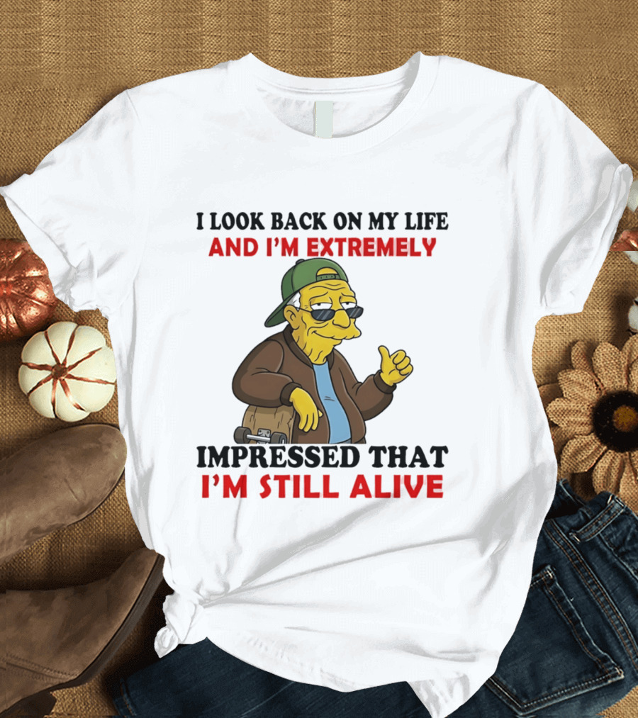 I Look Back On My Life And I'm Extremely Impressed That I'm Still Alive T-Shirt