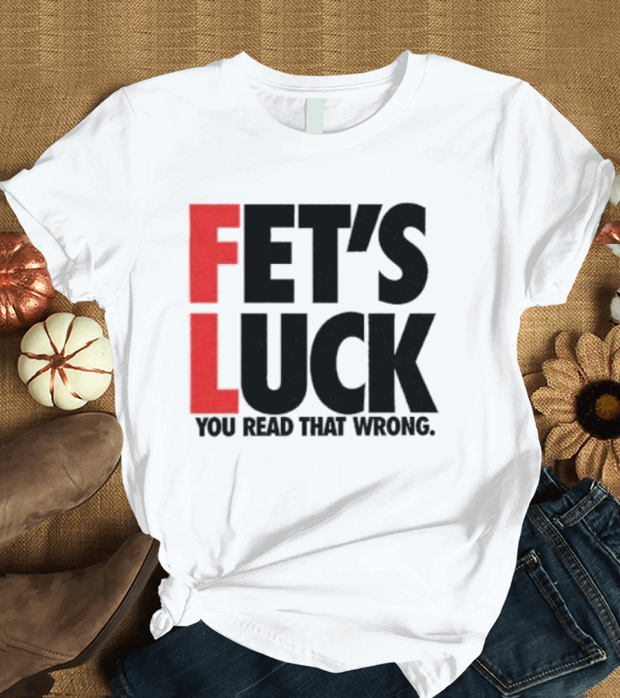 Fet's Luck You Read That Wrong T-Shirt