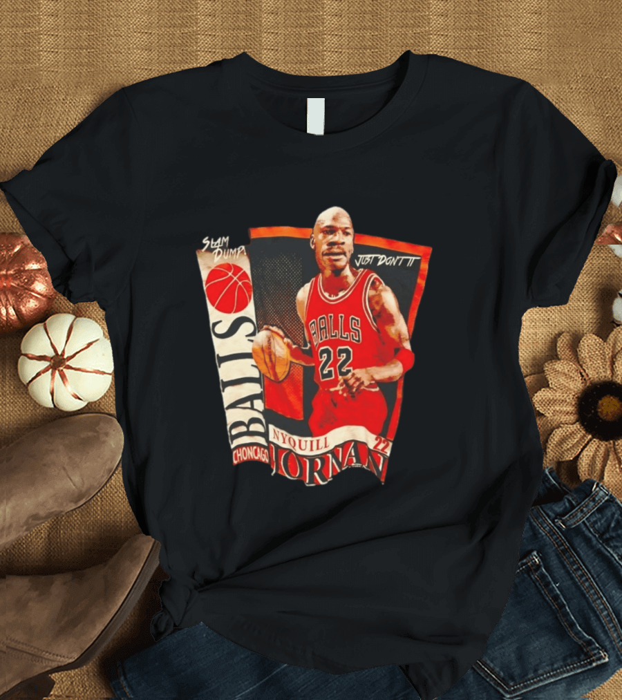 Slam Dump NyQuill Jornan Choncago Balls Just Don't It 22 T-Shirt