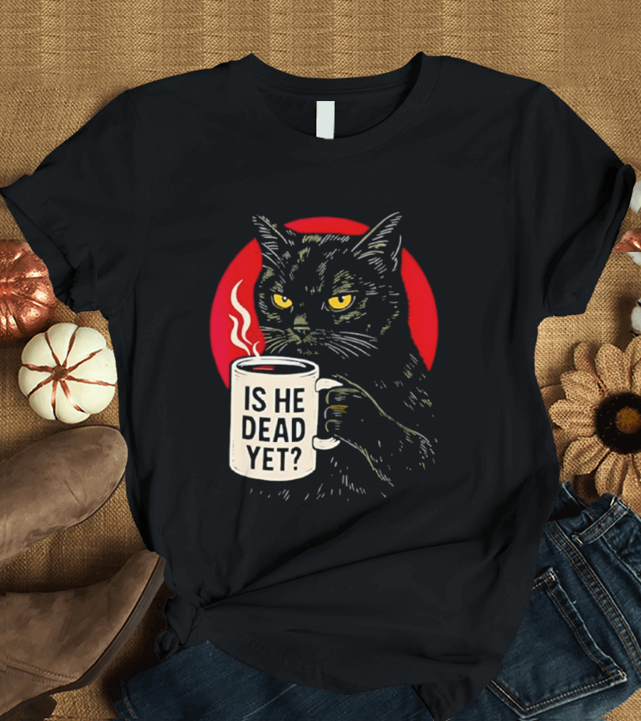 Grumpy Feline Black Cat Coffee Is He Dead Yet T-Shirt