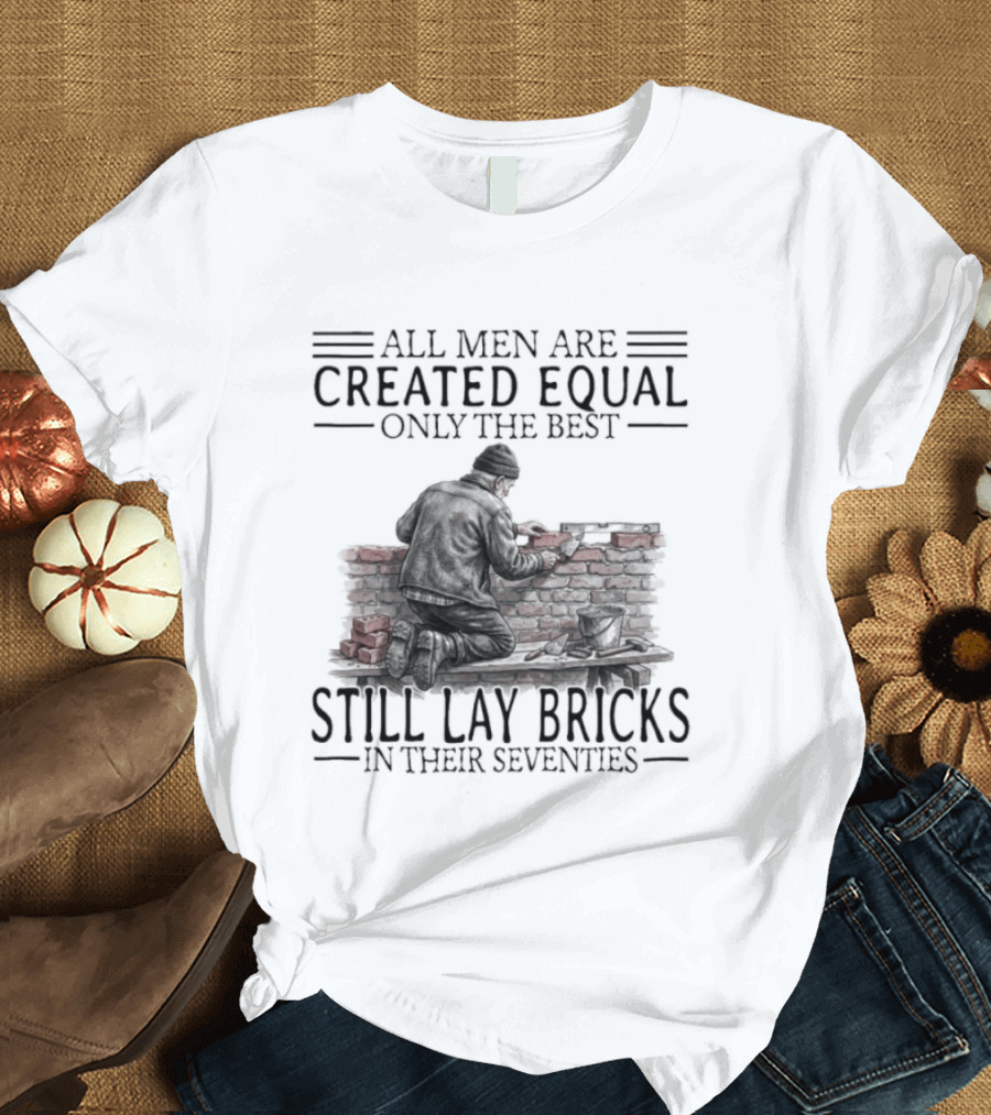 All Men Are Created Equal Only The Best Still Lay Bricks In Their Seventies T-Shirt