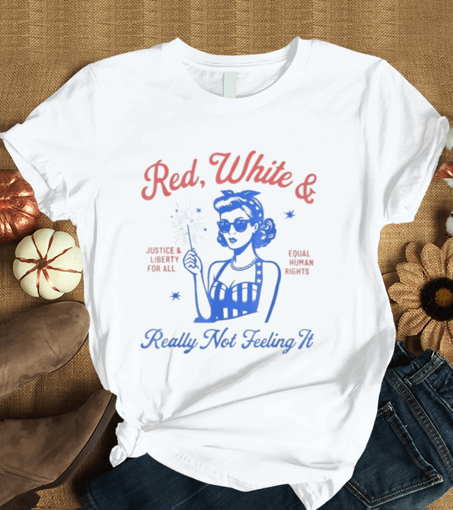 Red White And Really Not Feeling It America Equality Independence Day T-Shirt