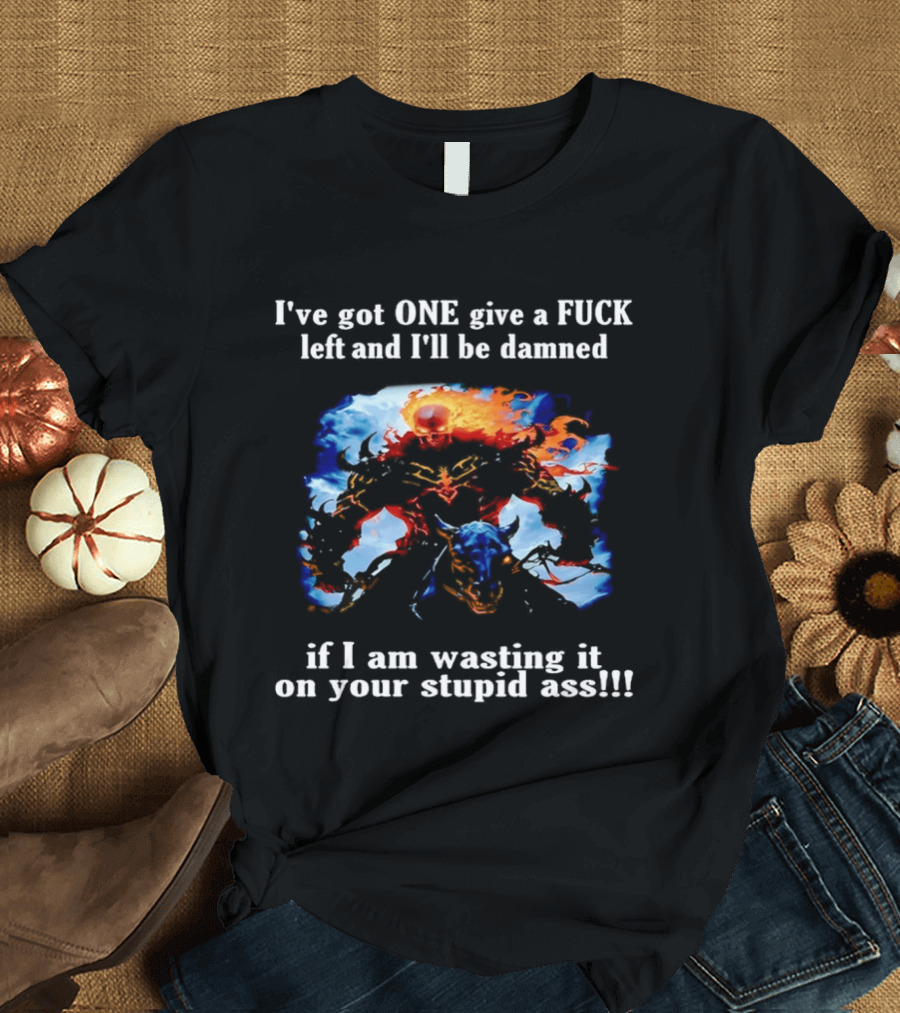 I've Got One Give A Fuck Left Flaming Skull Rider I'll Be Damned Wasting It On Your Stupid Ass T-Shirt
