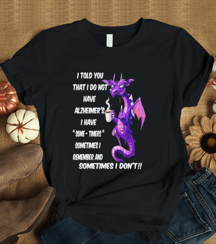 I Told You I Do Not Have Alzheimer's Dragon Some Timers Sometimes I Remember Coffee T-Shirt