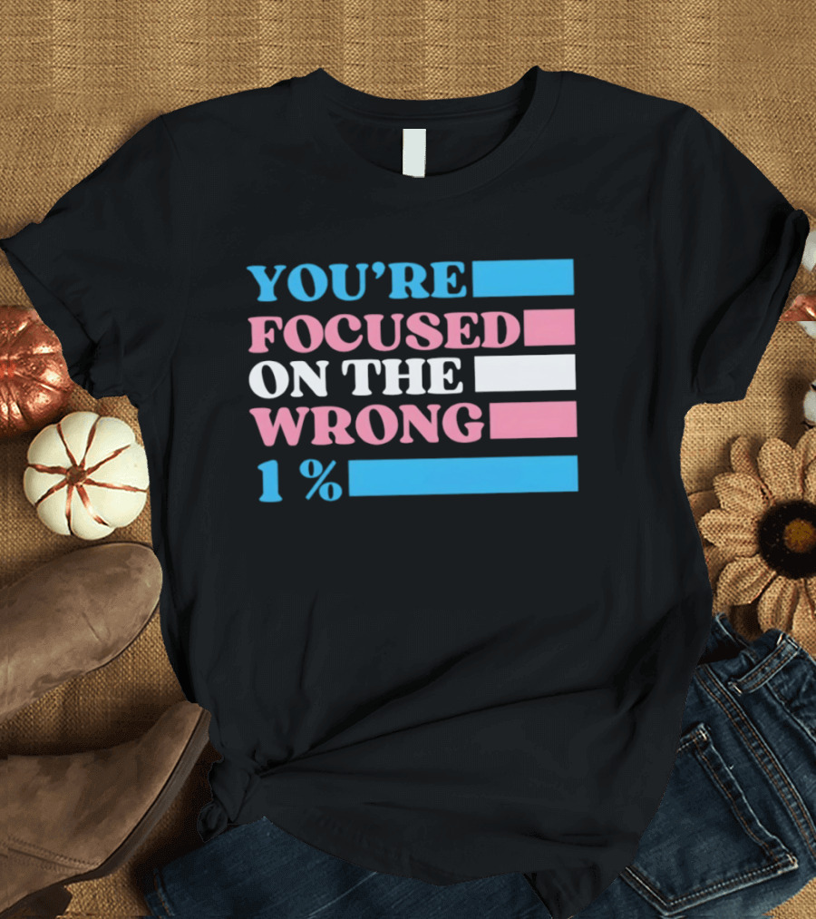 Transgender Rights LGBTQ Queer Pride You're Focused On The Wrong 1% T-Shirt