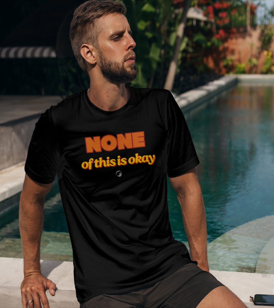 NONE Of This Is Okay T-Shirt