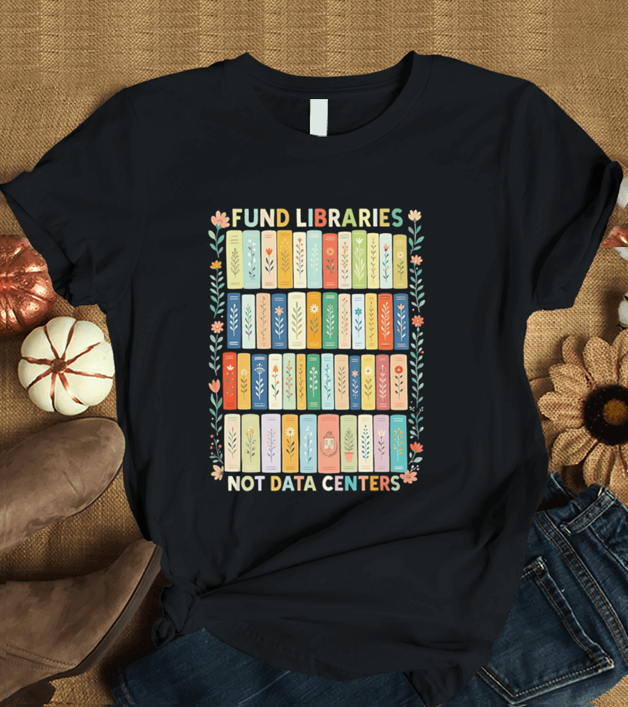 FUND LIBRARIES NOT DATA CENTERS Colorful Bookshelf Flower Border T-Shirt