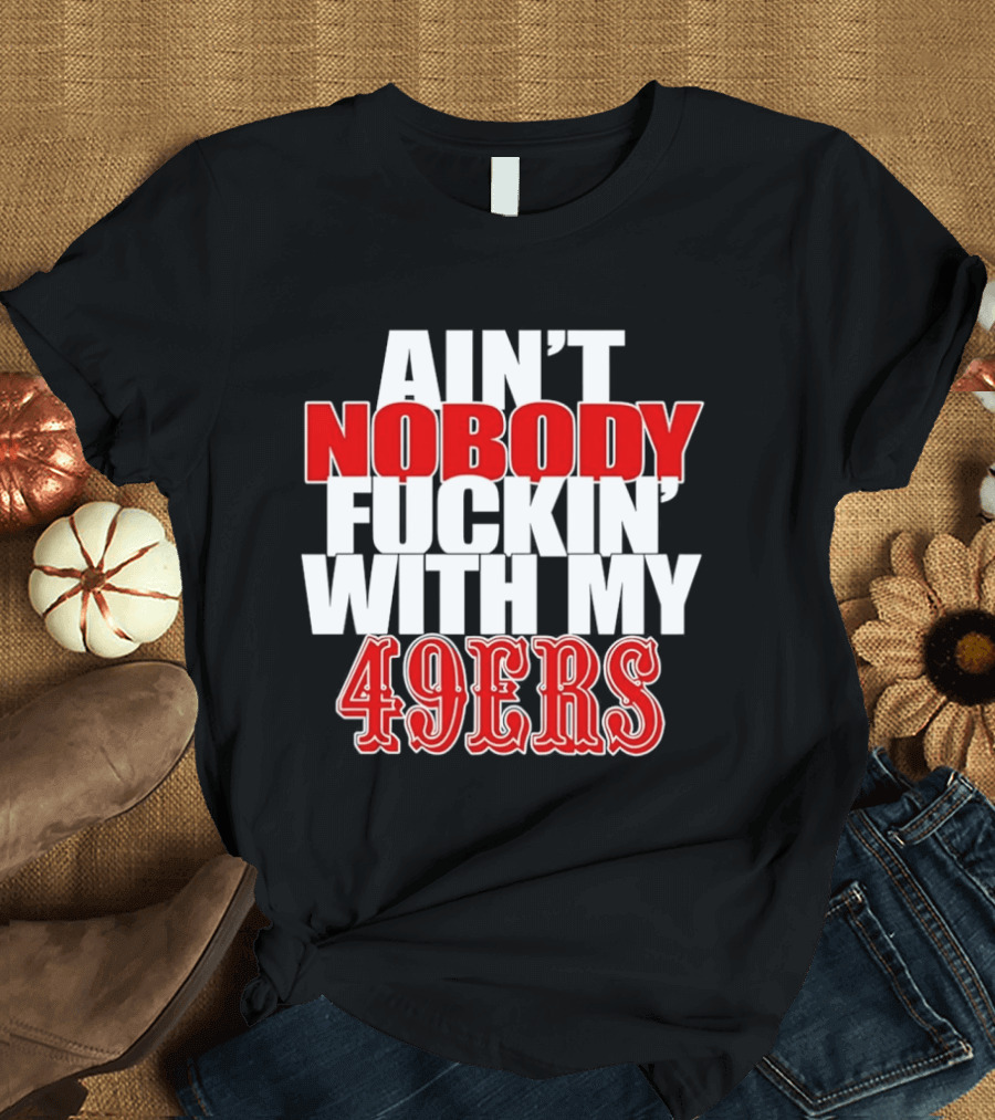 Ain't Nobody Messing With My 49ers Football Team Pride T-Shirt