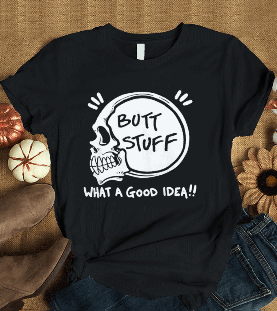 Butt Stuff What A Good Idea Skull T-Shirt