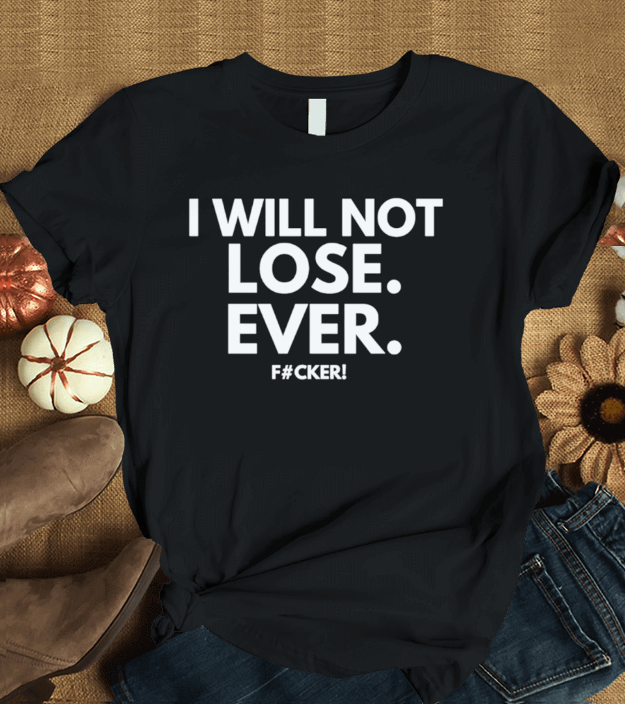 I Will Not Lose Ever F#cker T-Shirt