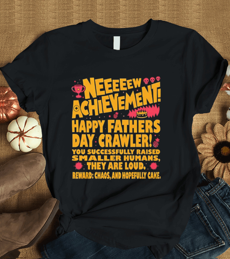 Neeeeew Achievement Happy Fathers Day Crawler You Successfully Raised Smaller Humans They Are Loud Chaos Hopefully Cake T-Shirt