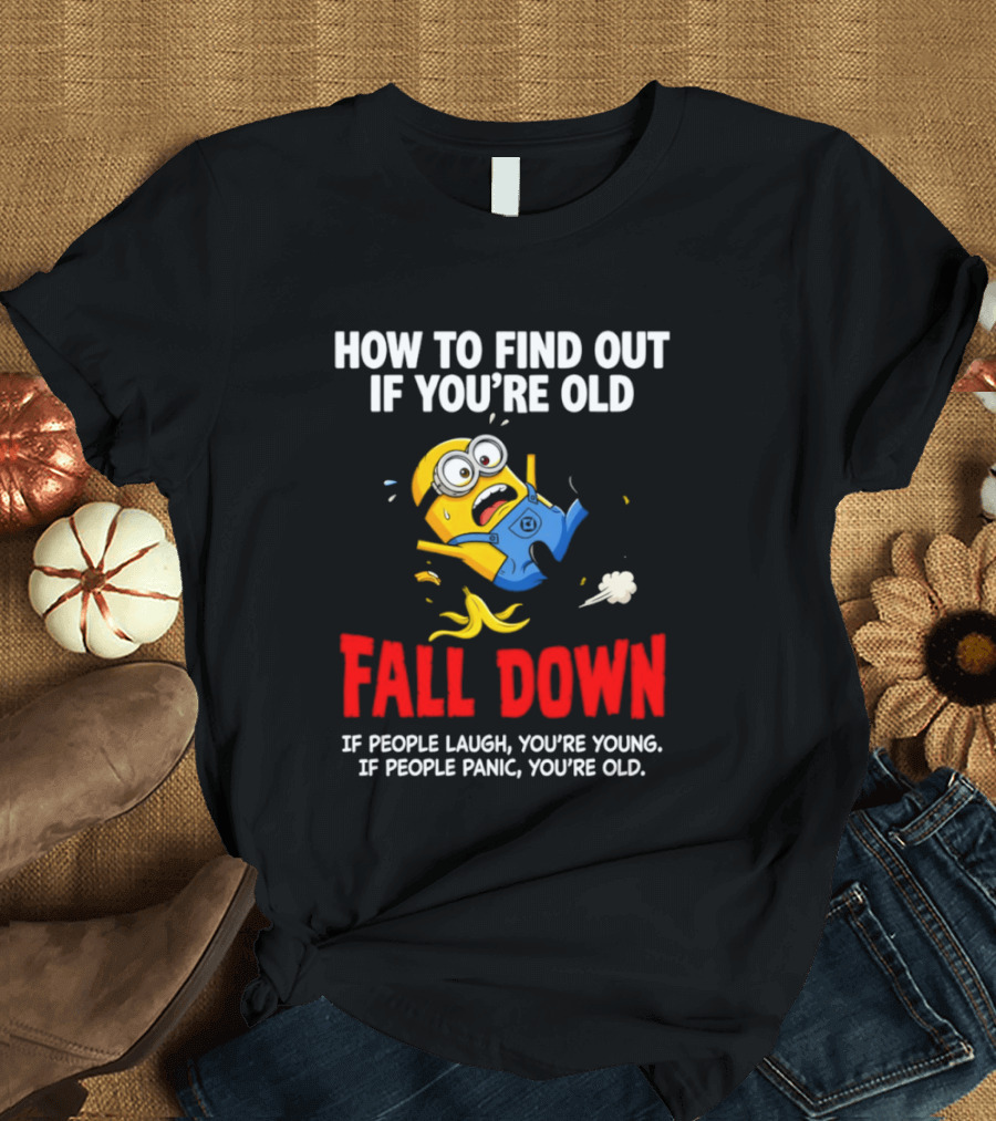 Minion How To Find Out If You're Old Fall Down If People Laugh You're Young If People Panic You're Old T-Shirt