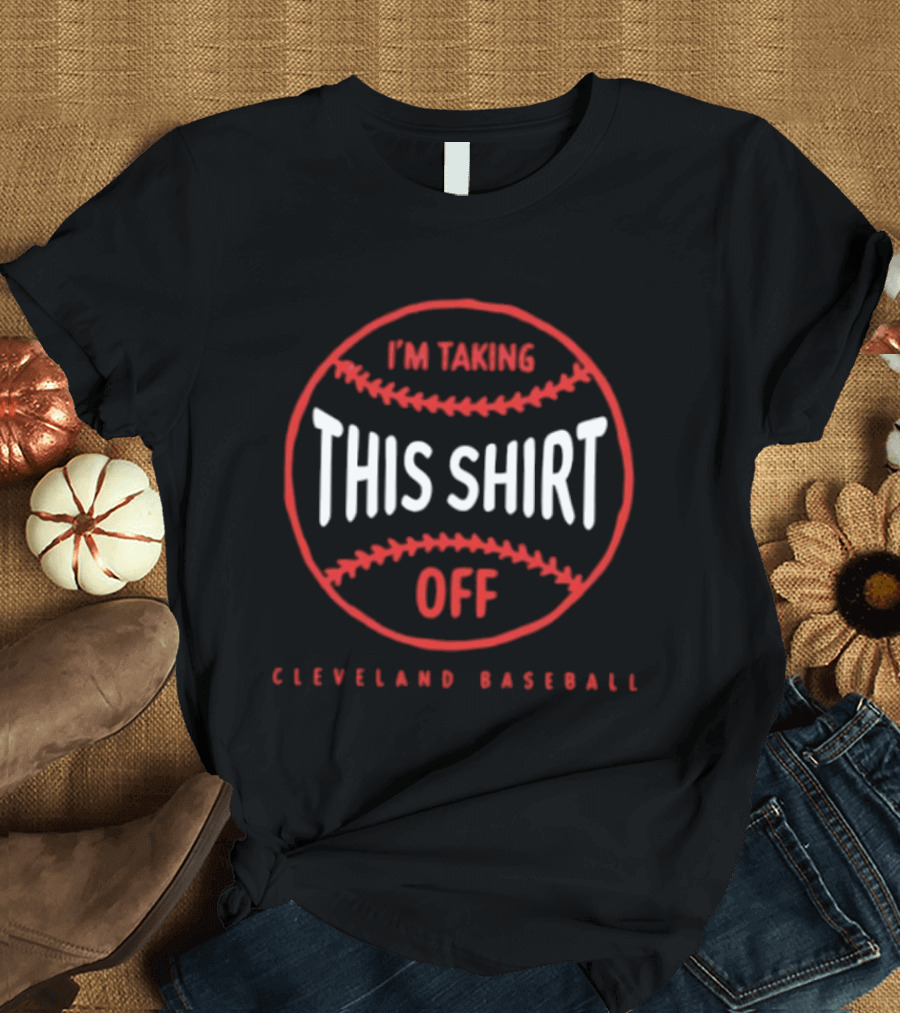 I'm Taking This Off Cleveland Baseball T-Shirt