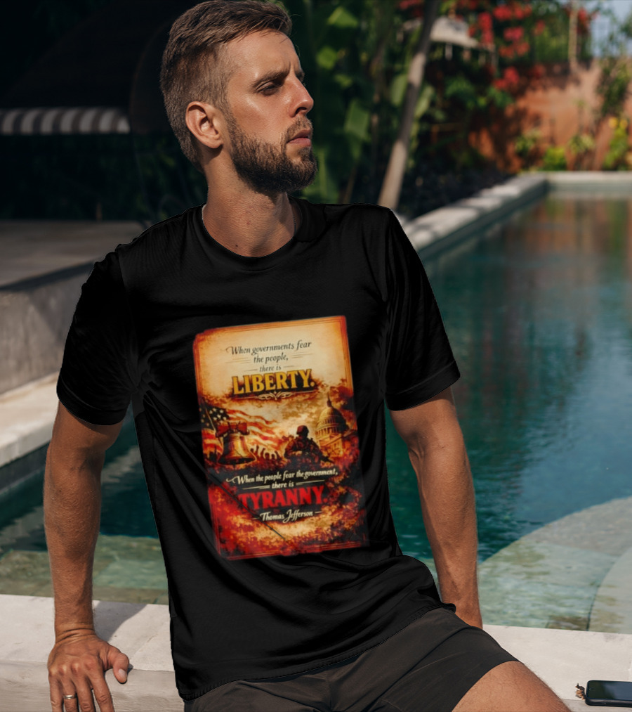When Governments Fear The People There Is Liberty When The People Fear The Government There Is Tyranny Thomas Jefferson T-Shirt