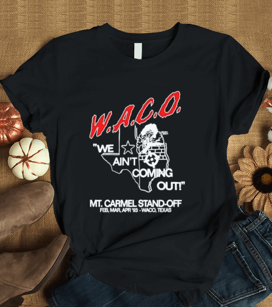 WACO We Ain't Coming Out Mt. Carmel Standoff February 28 April 19 1993 Texas T-Shirt