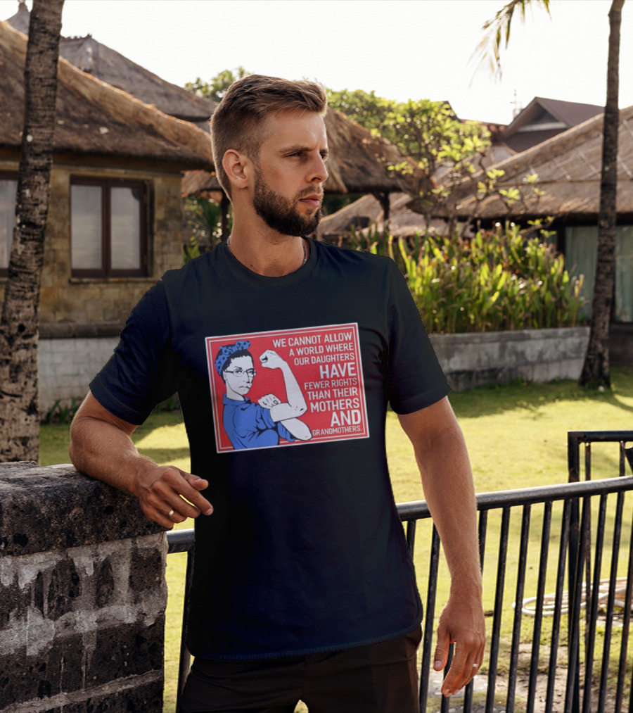We Cannot Allow A World Where Our Daughters Have Fewer Rights Than Their Mothers And Grandmothers Rosie The Riveter T-Shirt