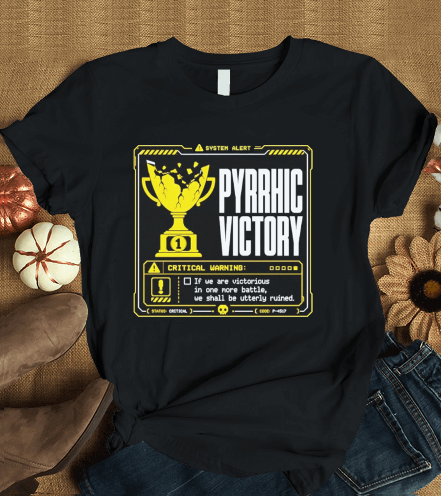 Pyrrhic Victory Critical Warning If We Are Victorious In One More Battle We Shall Be Utterly Ruined T-Shirt