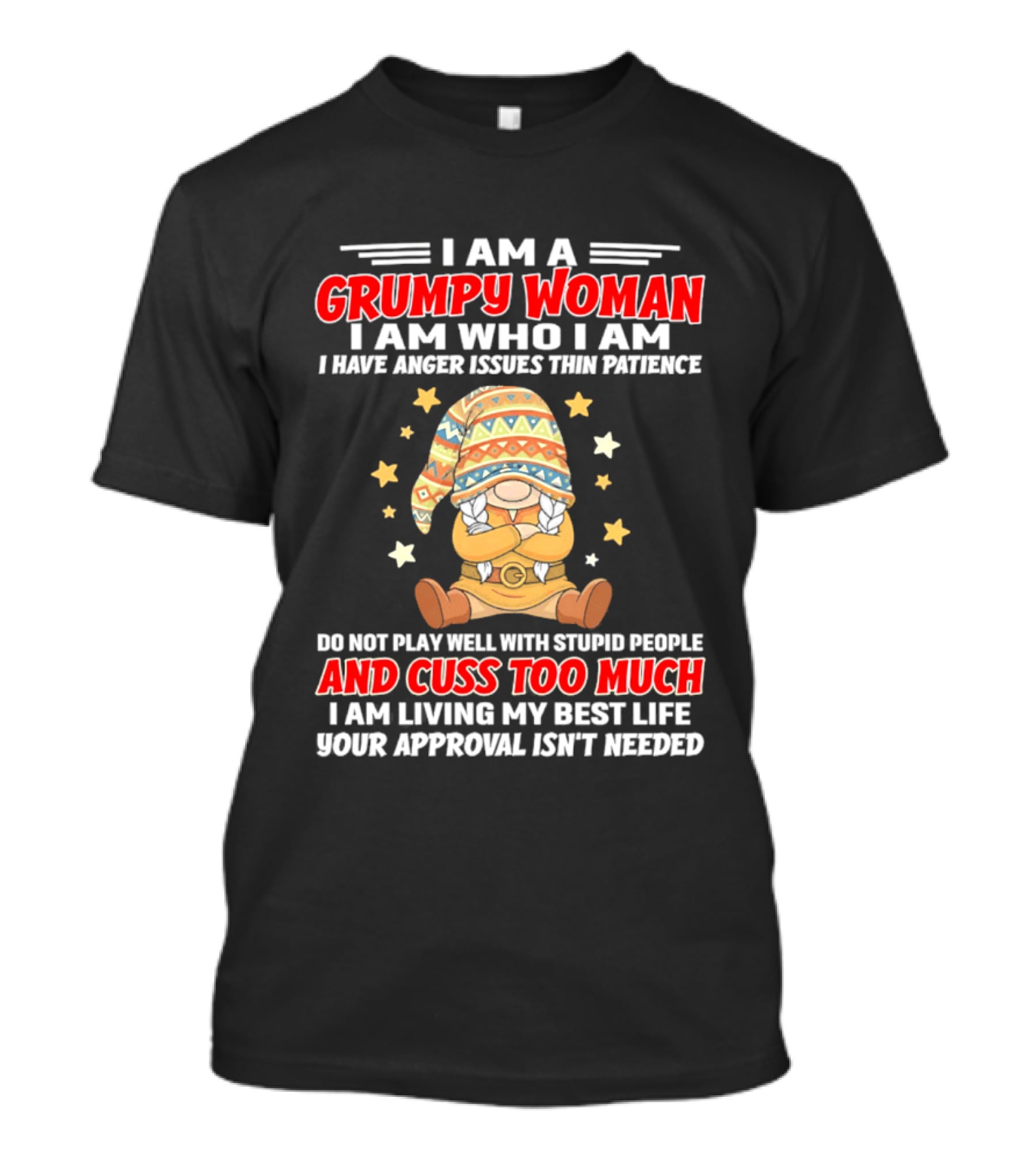 I Am A Grumpy Woman I Am Who I Am I Have Anger Issues Do Not Play Well With Stupid People And Cuss Too Much Your Approval Isn't Needed T-Shirt