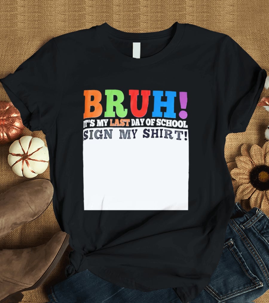 BRUH It's My Last Day Of School Sign My T-Shirt