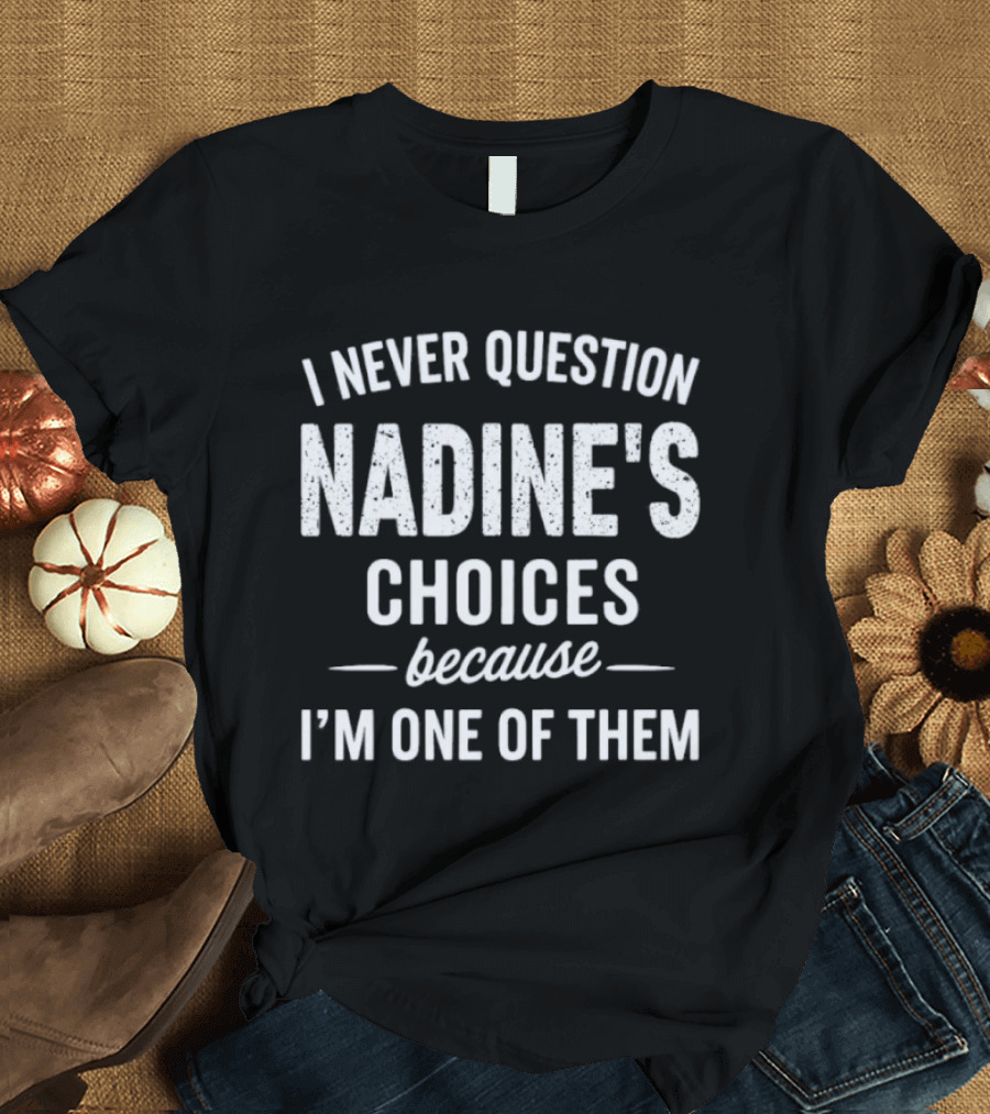 I Never Question Nadine's Choices Because I'm One Of Them T-Shirt