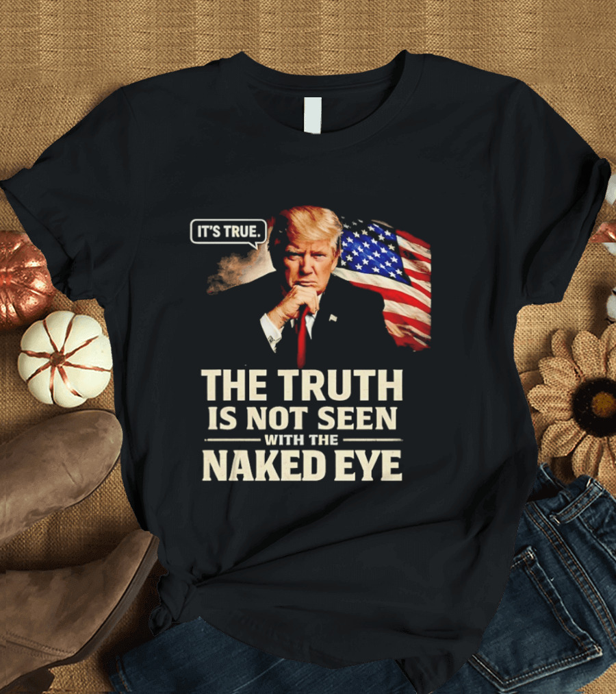 Donald Trump It's True The Truth Is Not Seen With The Naked Eye American Flag T-Shirt