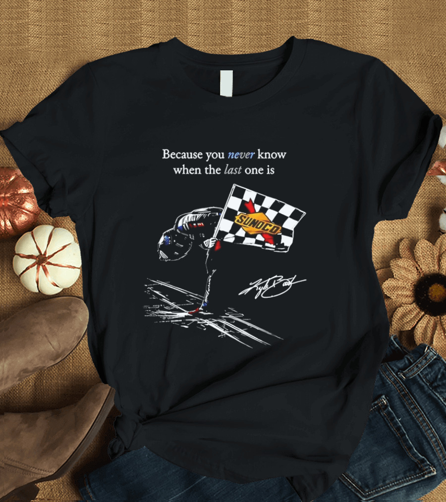 Kyle Busch NASCAR Sunoco Checkered Flag Because You Never Know When The Last One Is T-Shirt