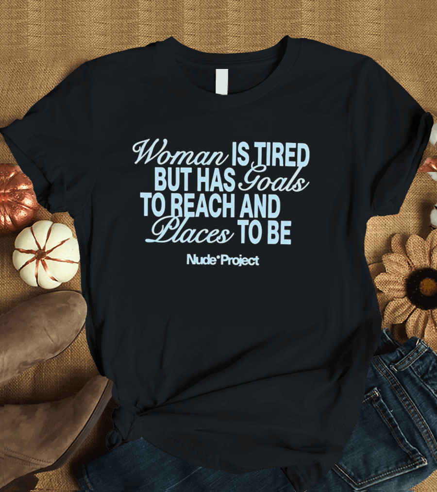 Woman Is Tired But Has Goals To Reach And Places To Be Nude Project T-Shirt