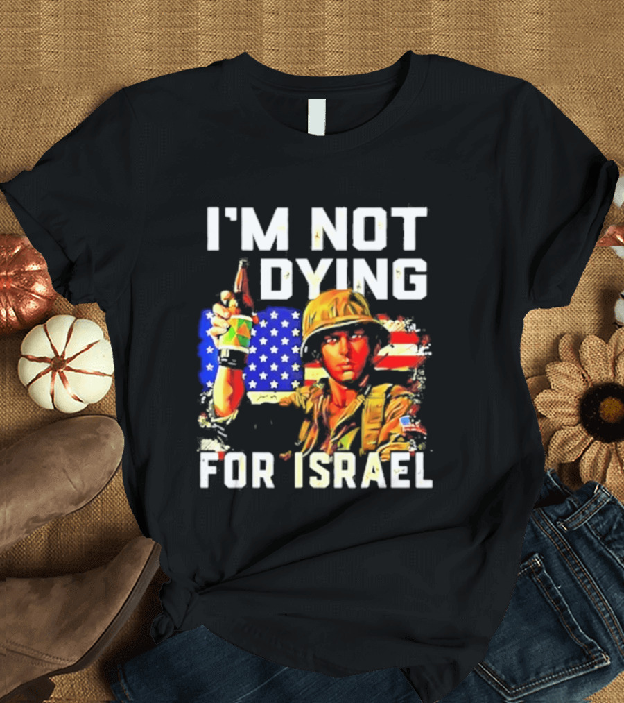 I'm Not Dying For Israel America Soldier Holding Bottle With Flag T-Shirt