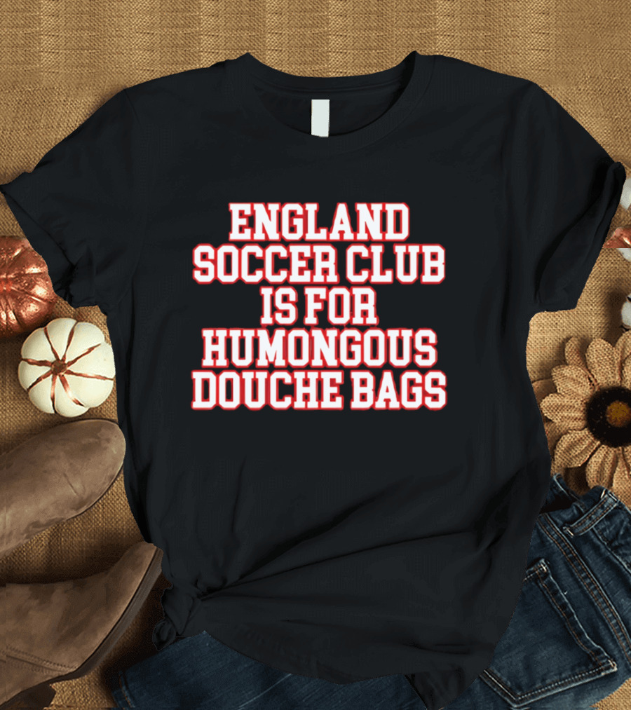 England Soccer Club Is For Humongous Douche Bags T-Shirt